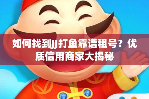 如何找到JJ打鱼靠谱租号？优质信用商家大揭秘